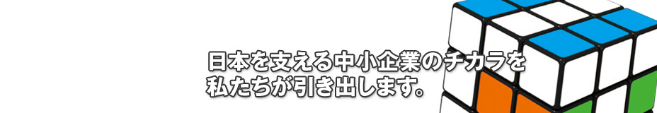 日本を支える中小企業のチカラを私たちが引き出します。